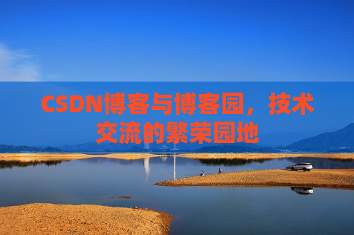 CSDN博客与博客园，技术交流的繁荣园地